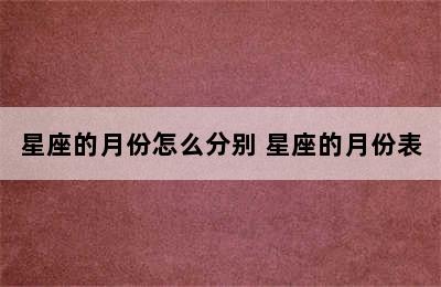 星座的月份怎么分别 星座的月份表